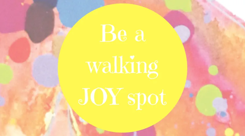 How to be a joy spot!