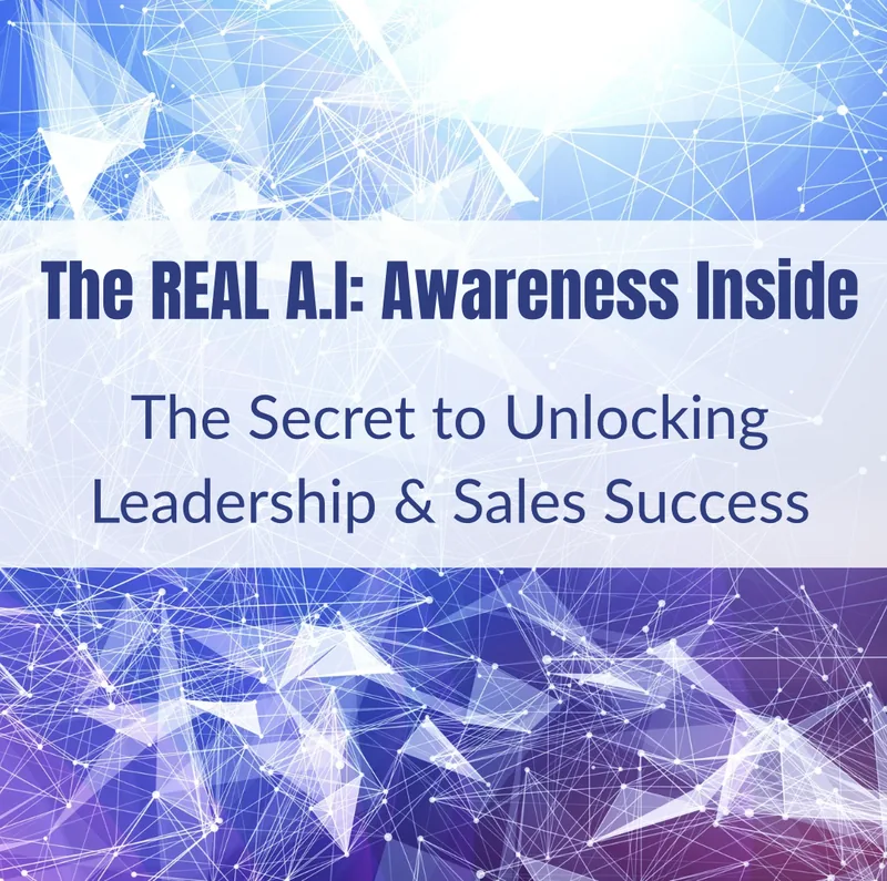 The REAL AI: Awareness Inside, The Secret to Unlocking Leadership & Sales Success