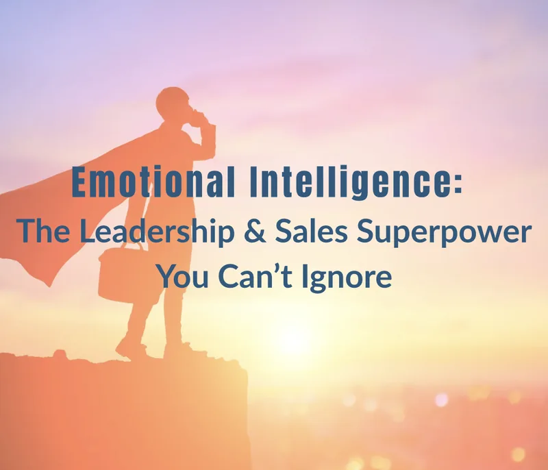 Emotional Intelligence: The Leadership & Sales Superpower You Can’t Ignore
